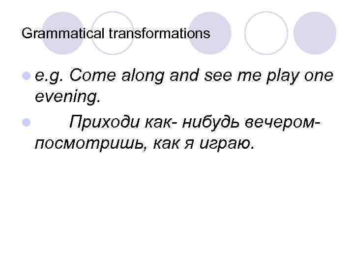 Grammatical transformations l e. g. Come along and see me play one evening. l