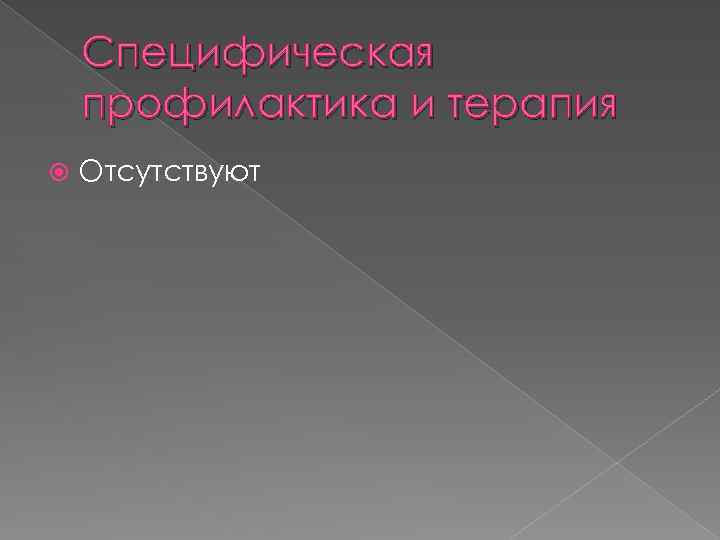 Специфическая профилактика и терапия Отсутствуют 