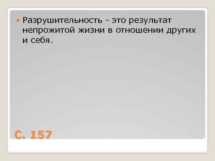  Разрушительность - это результат непрожитой жизни в отношении других и себя. С. 157