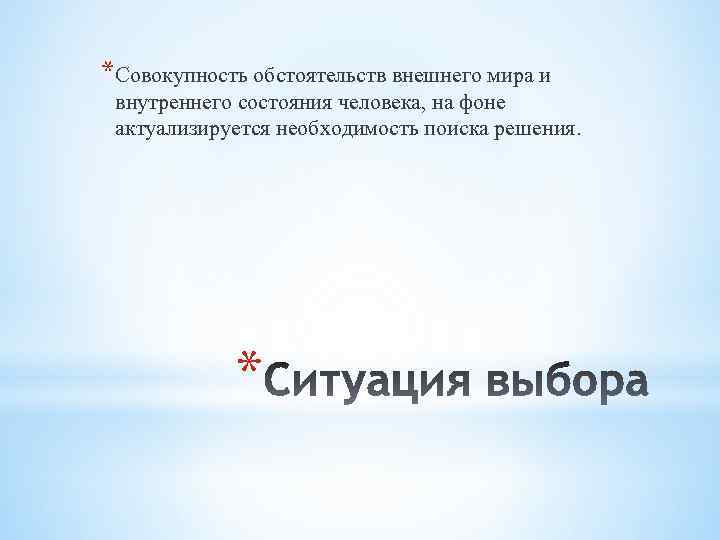 *Совокупность обстоятельств внешнего мира и внутреннего состояния человека, на фоне актуализируется необходимость поиска решения.