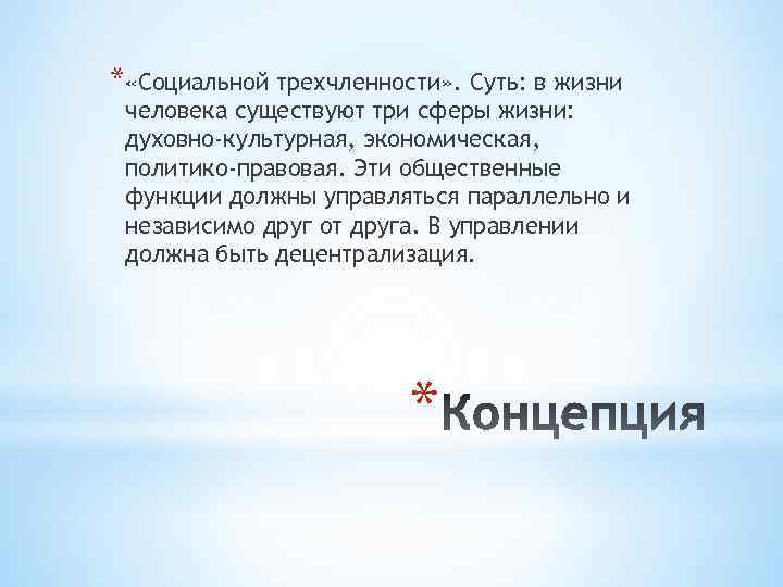 * «Социальной трехчленности» . Суть: в жизни человека существуют три сферы жизни: духовно-культурная, экономическая,