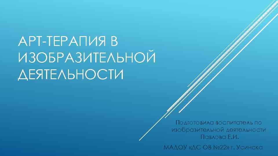 АРТ ТЕРАПИЯ В ИЗОБРАЗИТЕЛЬНОЙ ДЕЯТЕЛЬНОСТИ Подготовила воспитатель по изобразительной деятельности Павлова Е. И. МАДОУ