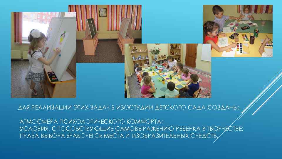 ДЛЯ РЕАЛИЗАЦИИ ЭТИХ ЗАДАЧ В ИЗОСТУДИИ ДЕТСКОГО САДА СОЗДАНЫ: АТМОСФЕРА ПСИХОЛОГИЧЕСКОГО КОМФОРТА; УСЛОВИЯ, СПОСОБСТВУЮЩИЕ