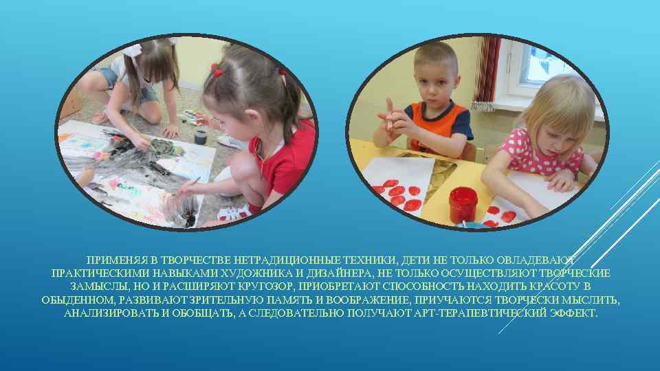 ПРИМЕНЯЯ В ТВОРЧЕСТВЕ НЕТРАДИЦИОННЫЕ ТЕХНИКИ, ДЕТИ НЕ ТОЛЬКО ОВЛАДЕВАЮТ ПРАКТИЧЕСКИМИ НАВЫКАМИ ХУДОЖНИКА И ДИЗАЙНЕРА,