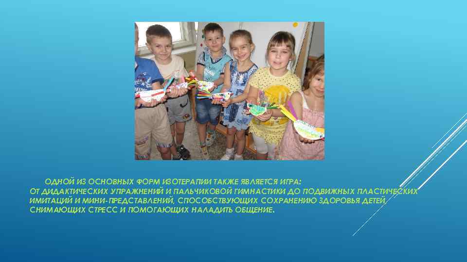 ОДНОЙ ИЗ ОСНОВНЫХ ФОРМ ИЗОТЕРАПИИ ТАКЖЕ ЯВЛЯЕТСЯ ИГРА: ОТ ДИДАКТИЧЕСКИХ УПРАЖНЕНИЙ И ПАЛЬЧИКОВОЙ ГИМНАСТИКИ