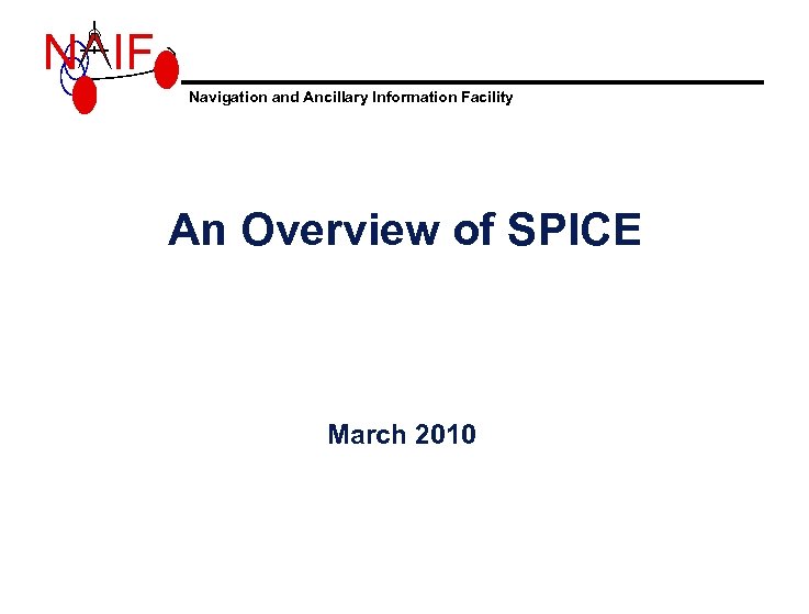 N IF Navigation and Ancillary Information Facility An Overview of SPICE March 2010 