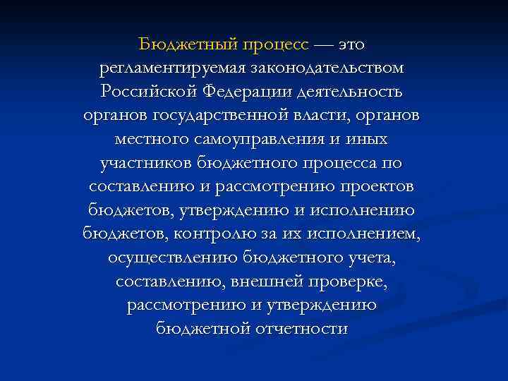  Бюджетный процесс — это регламентируемая законодательством Российской Федерации деятельность органов государственной власти, органов