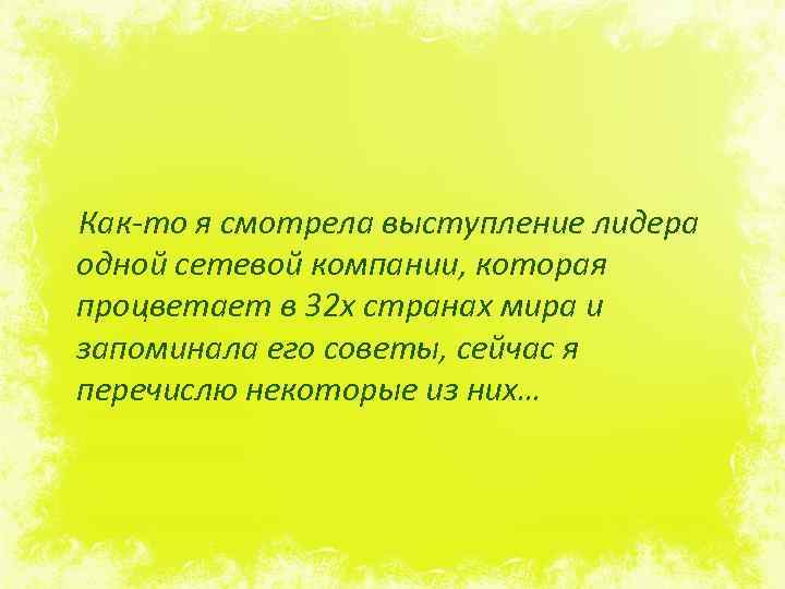 Как-то я смотрела выступление лидера одной сетевой компании, которая процветает в 32 х странах