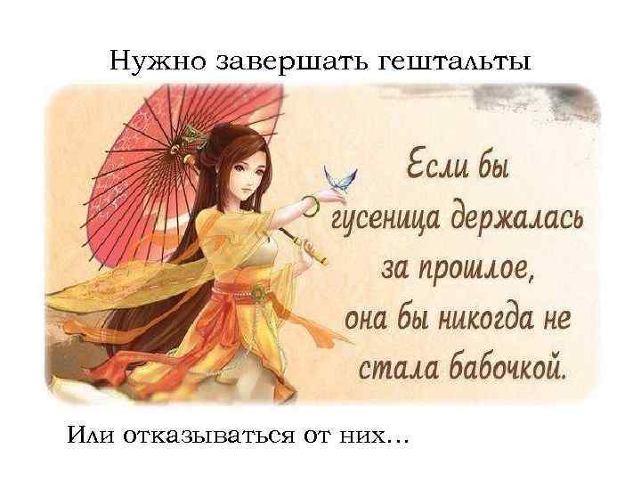 Нужно завершать гештальты Или отказываться от них… 