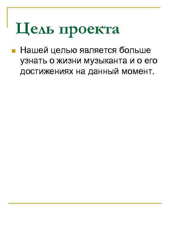 Цель проекта n Нашей целью является больше узнать о жизни музыканта и о его