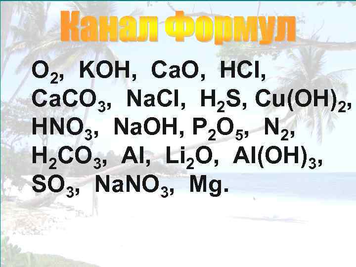 O 2, KOH, Ca. O, HCl, Ca. CO 3, Na. Cl, H 2 S,