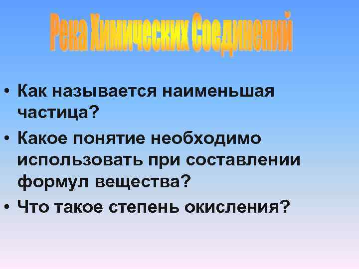  • Как называется наименьшая частица? • Какое понятие необходимо использовать при составлении формул