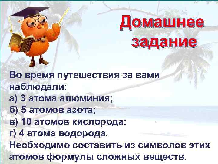 Домашнее задание Во время путешествия за вами наблюдали: а) 3 атома алюминия; б) 5