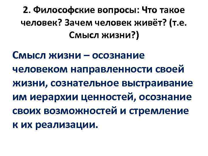 2. Философские вопросы: Что такое человек? Зачем человек живёт? (т. е. Смысл жизни? )