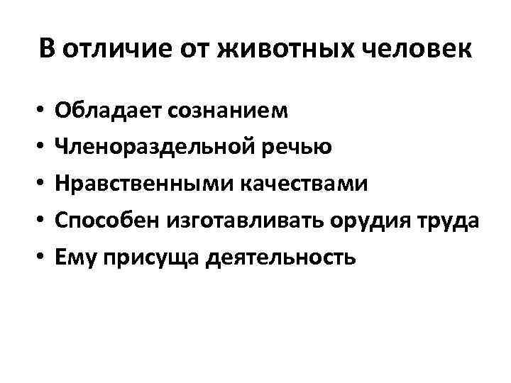 В отличие от животных человек • • • Обладает сознанием Членораздельной речью Нравственными качествами