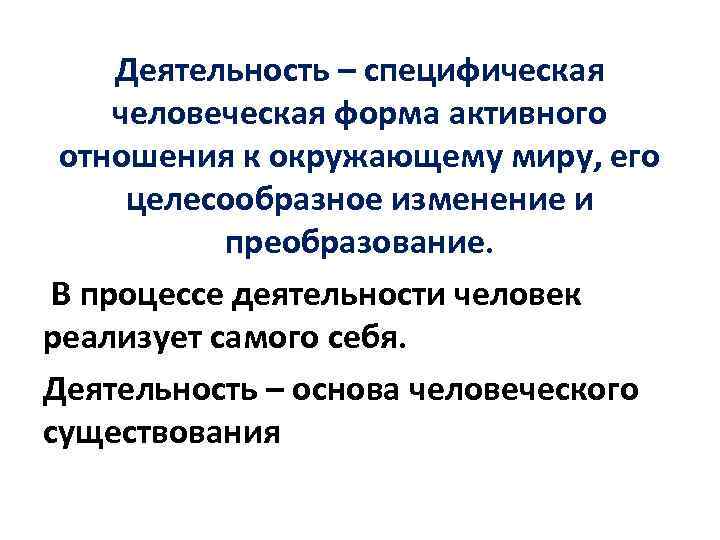 Деятельность – специфическая человеческая форма активного отношения к окружающему миру, его целесообразное изменение и