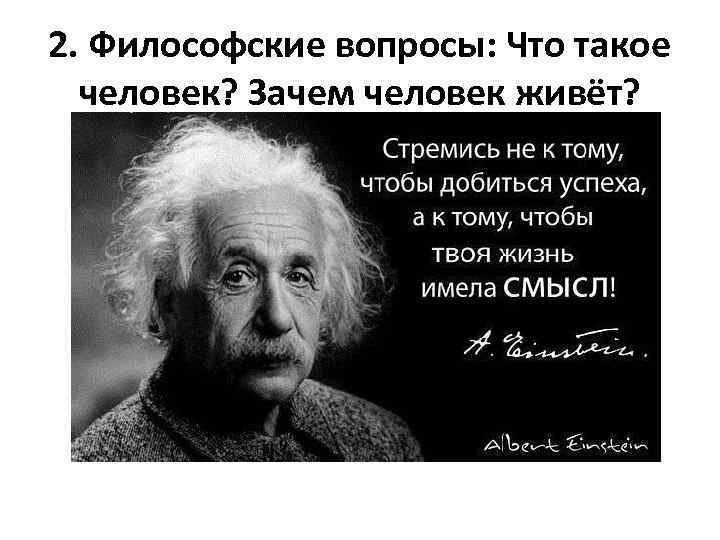 2. Философские вопросы: Что такое человек? Зачем человек живёт? 