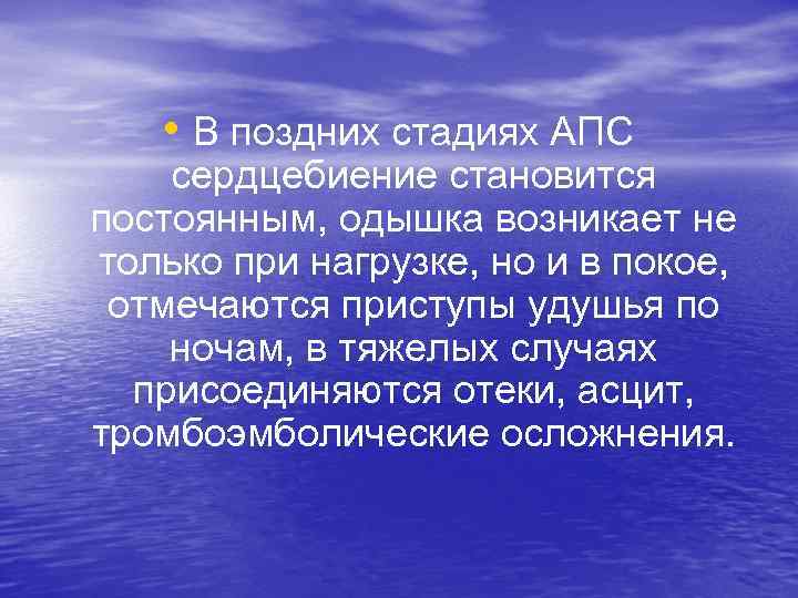  • В поздних стадиях АПС сердцебиение становится постоянным, одышка возникает не только при