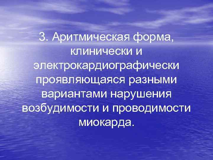 3. Аритмическая форма, клинически и электрокардиографически проявляющаяся разными вариантами нарушения возбудимости и проводимости миокарда.