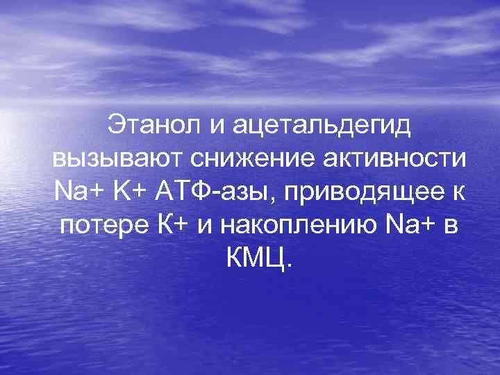  Этанол и ацетальдегид вызывают снижение активности Na+ K+ АТФ-азы, приводящее к потере К+