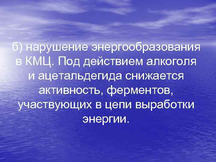 б) нарушение энергообразования в КМЦ. Под действием алкоголя и ацетальдегида снижается активность, ферментов, участвующих