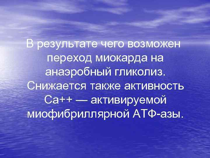  В результате чего возможен переход миокарда на анаэробный гликолиз. Снижается также активность Са++