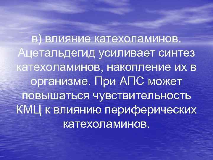 в) влияние катехоламинов. Ацетальдегид усиливает синтез катехоламинов, накопление их в организме. При АПС может
