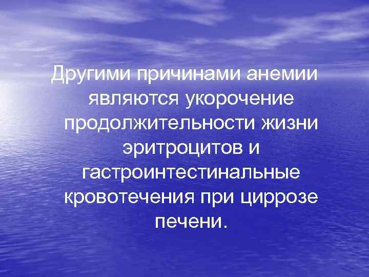  Другими причинами анемии являются укорочение продолжительности жизни эритроцитов и гастроинтестинальные кровотечения при циррозе