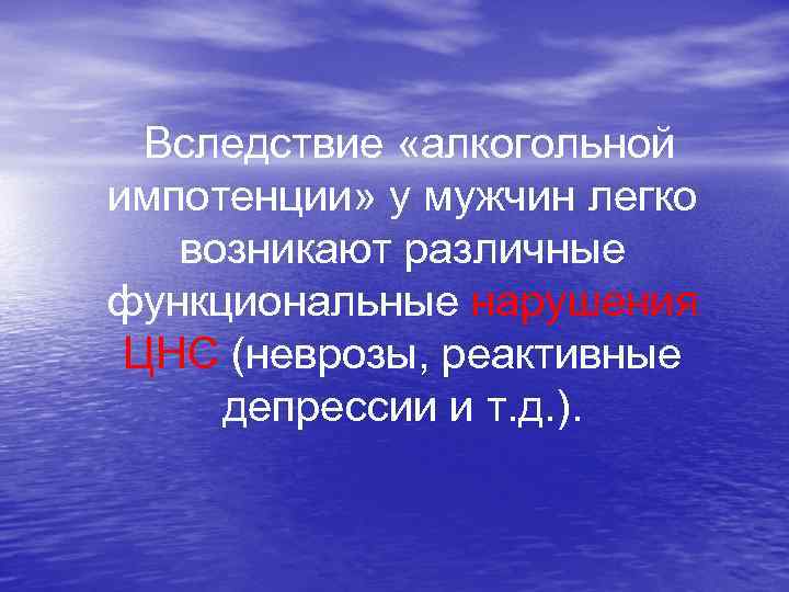  Вследствие «алкогольной импотенции» у мужчин легко возникают различные функциональные нарушения ЦНС (неврозы, реактивные