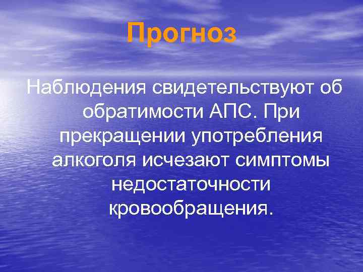 Прогноз Наблюдения свидетельствуют об обратимости АПС. При прекращении употребления алкоголя исчезают симптомы недостаточности кровообращения.