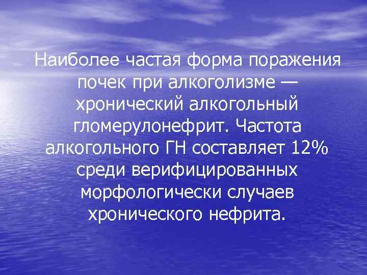  Наиболее частая форма поражения почек при алкоголизме — хронический алкогольный гломерулонефрит. Частота алкогольного