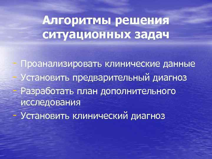 Алгоритмы решения ситуационных задач - Проанализировать клинические данные - Установить предварительный диагноз - Разработать