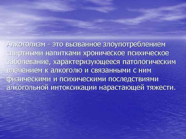 Алкоголизм - это вызванное злоупотреблением спиртными напитками хроническое психическое заболевание, характеризующееся патологическим влечением к