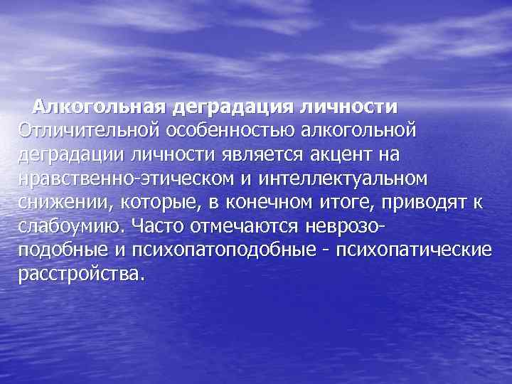 Алкогольная деградация личности Отличительной особенностью алкогольной деградации личности является акцент на нравственно-этическом и интеллектуальном