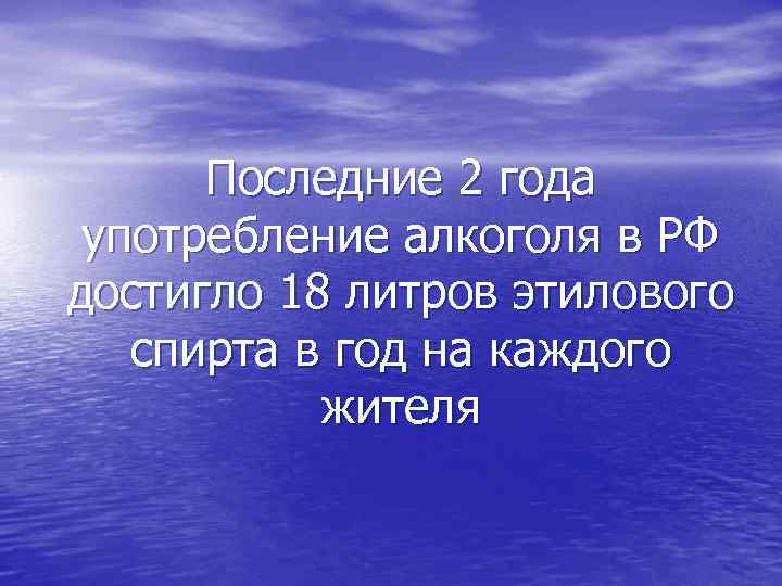Последние 2 года употребление алкоголя в РФ достигло 18 литров этилового спирта в год