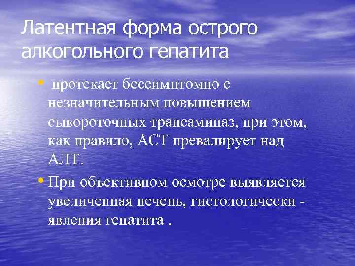 Латентная форма острого алкогольного гепатита • протекает бессимптомно с незначительным повышением сывороточных трансаминаз, при