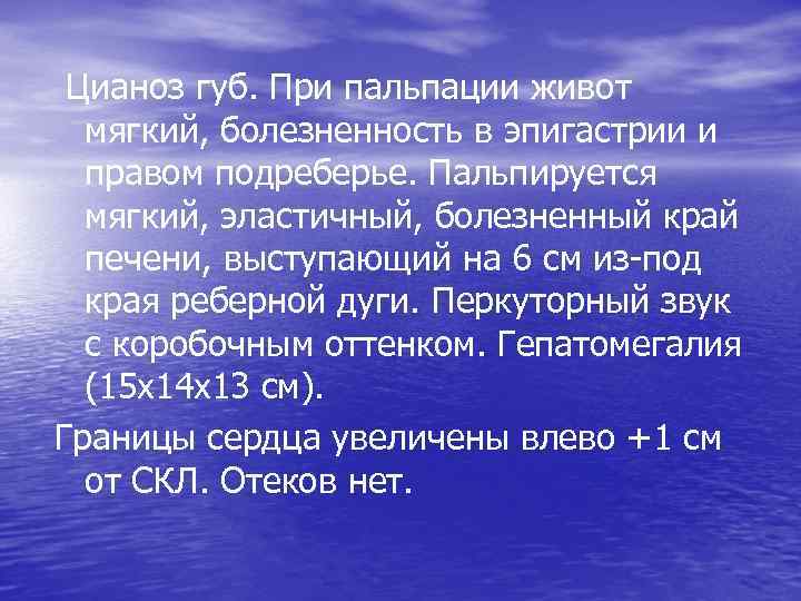  Цианоз губ. При пальпации живот мягкий, болезненность в эпигастрии и правом подреберье. Пальпируется