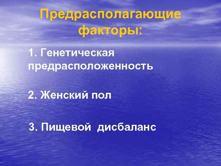 Предрасполагающие факторы: 1. Генетическая предрасположенность 2. Женский пол 3. Пищевой дисбаланс 