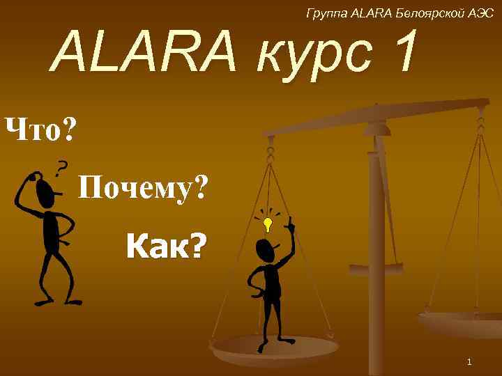 Группа ALARA Белоярской АЭС ALARA курс 1 Что? Почему? Как? 1 