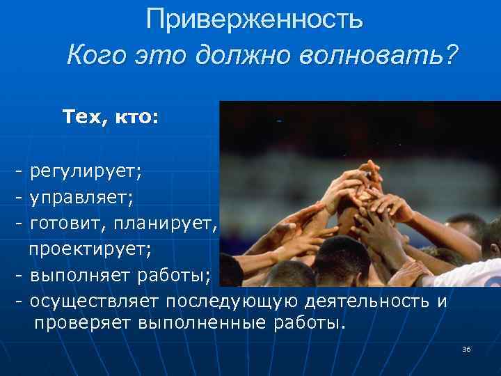 Приверженность Кого это должно волновать? Тех, кто: - регулирует; управляет; готовит, планирует, проектирует; -