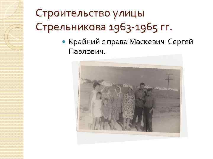 Строительство улицы Стрельникова 1963 -1965 гг. Крайний с права Маскевич Сергей Павлович. 