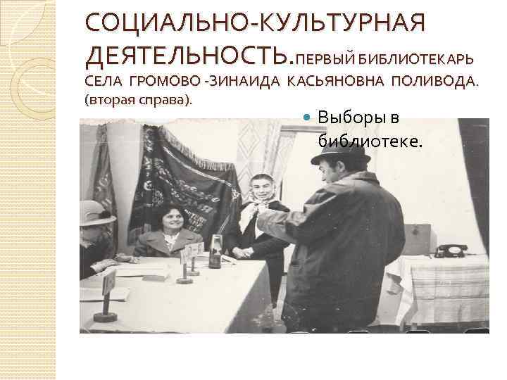СОЦИАЛЬНО-КУЛЬТУРНАЯ ДЕЯТЕЛЬНОСТЬ. ПЕРВЫЙ БИБЛИОТЕКАРЬ СЕЛА ГРОМОВО -ЗИНАИДА КАСЬЯНОВНА ПОЛИВОДА. (вторая справа). Выборы в библиотеке.