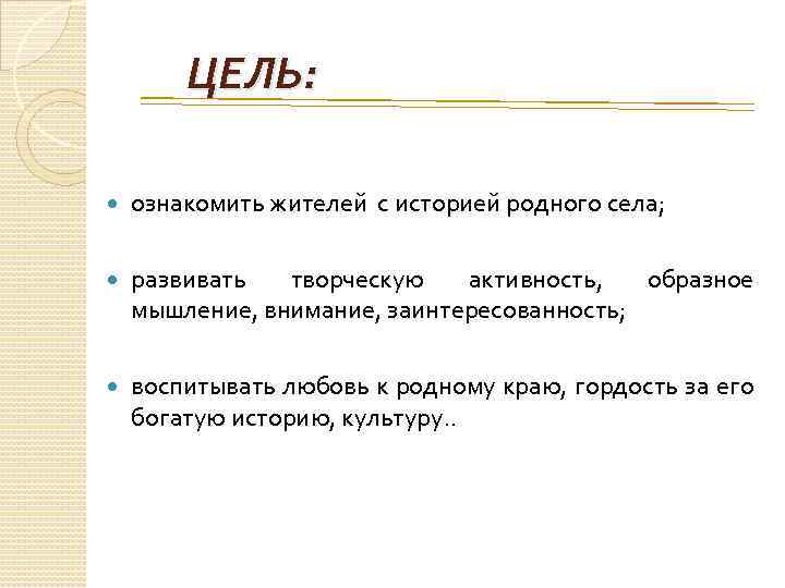 ЦЕЛЬ: ознакомить жителей с историей родного села; развивать творческую активность, образное мышление, внимание, заинтересованность;