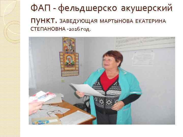 ФАП - фельдшерско акушерский пункт. ЗАВЕДУЮЩАЯ МАРТЫНОВА ЕКАТЕРИНА СТЕПАНОВНА -2016 год. 