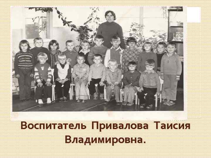 Воспитатель Привалова Таисия Владимировна. 