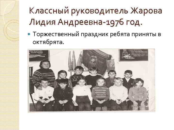 Классный руководитель Жарова Лидия Андреевна-1976 год. Торжественный праздник ребята приняты в октябрята. 