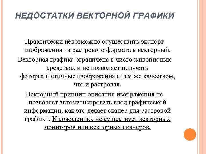 НЕДОСТАТКИ ВЕКТОРНОЙ ГРАФИКИ Практически невозможно осуществить экспорт изображения из растрового формата в векторный. Векторная