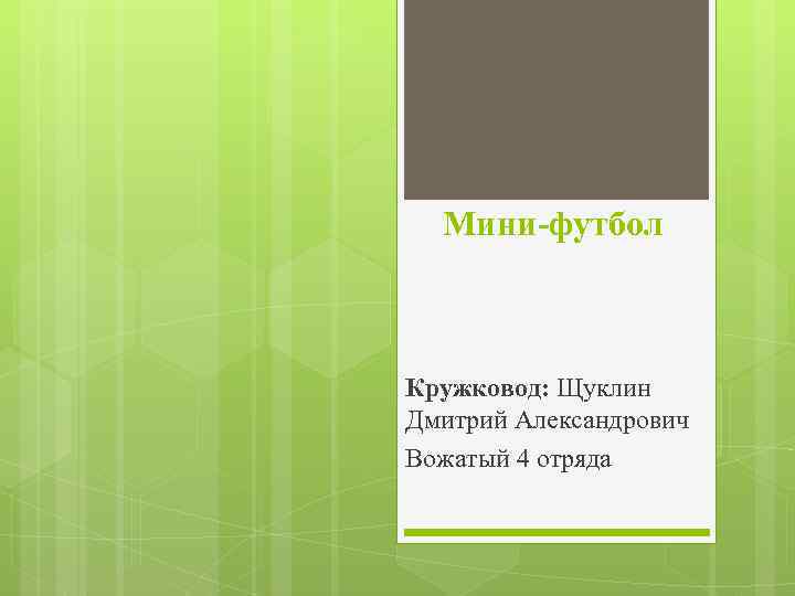 Мини-футбол Кружковод: Щуклин Дмитрий Александрович Вожатый 4 отряда 