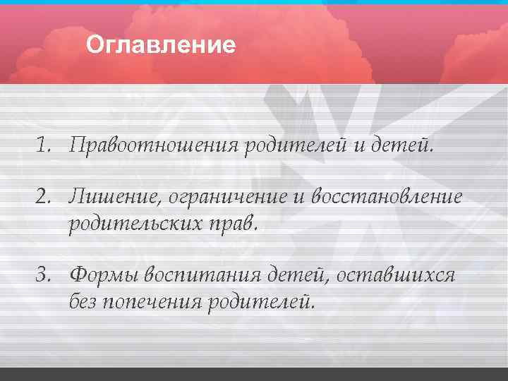Оглавление 1. Правоотношения родителей и детей. 2. Лишение, ограничение и восстановление родительских прав. 3.