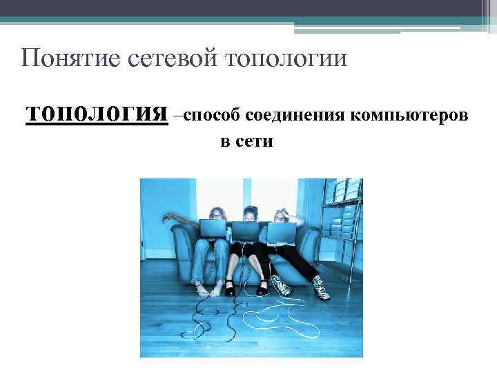 Понятие сетевой топологии топология –способ соединения компьютеров в сети 
